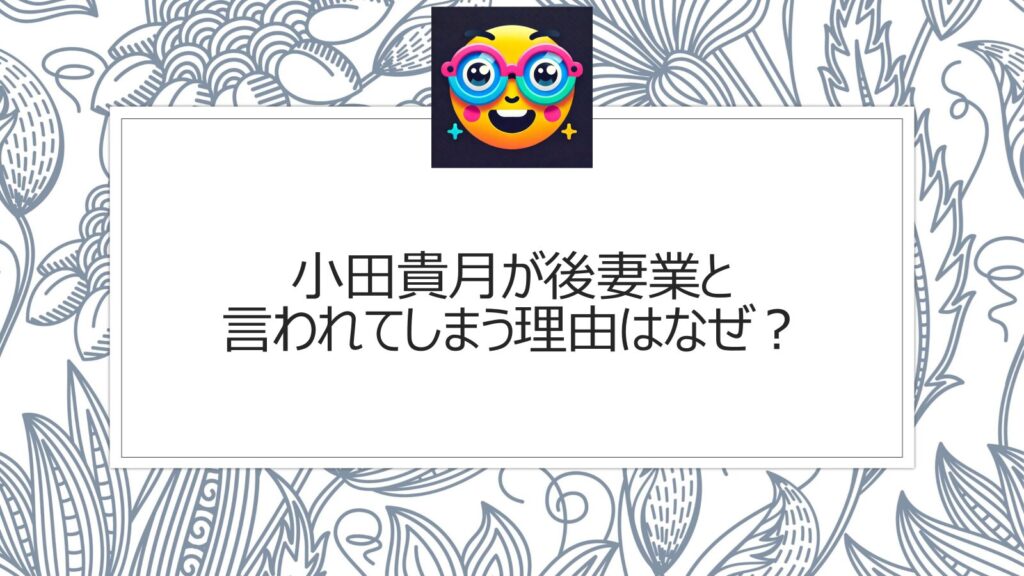 小田貴月が後妻業と言われてしまう理由はなぜ？