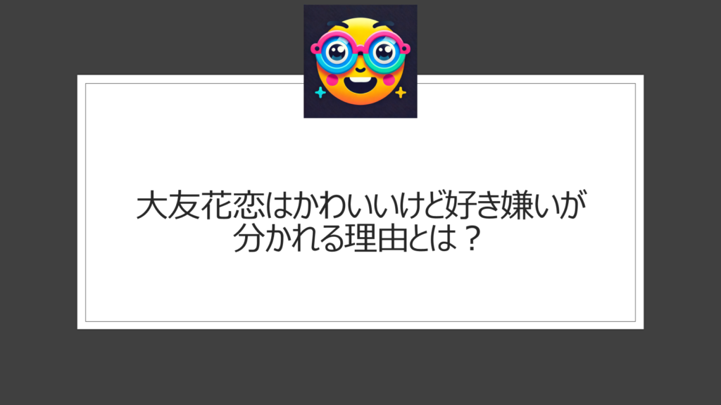 大友花恋はかわいいけど気に入らない？好き嫌いが分かれるのはなぜ？