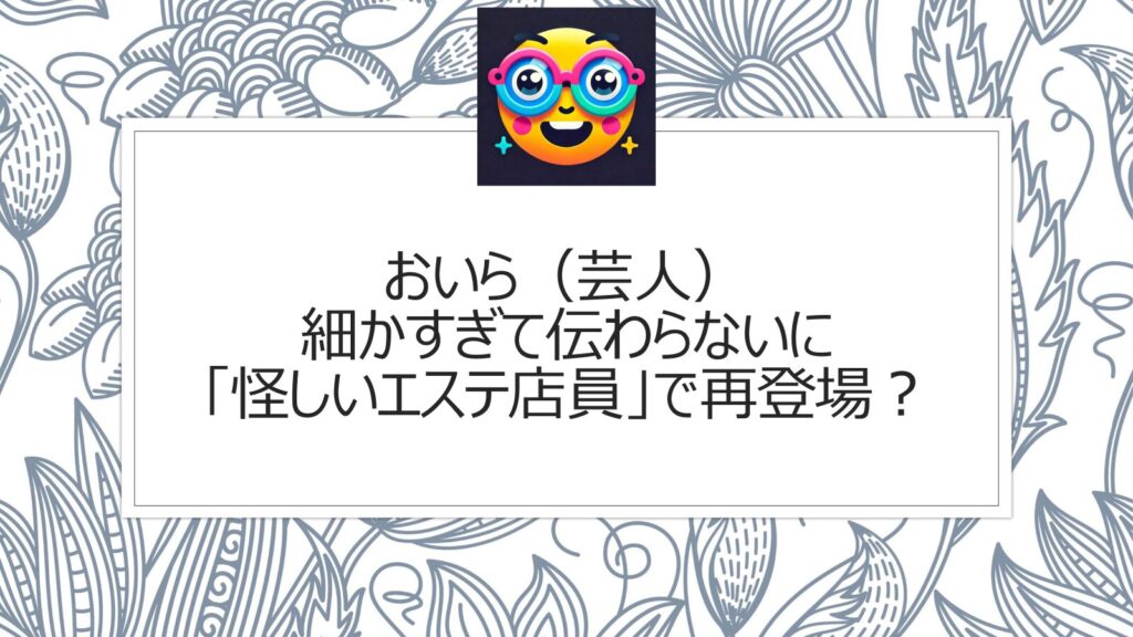 おいら（芸人）細かすぎて伝わらないに「怪しいエステ店員」で再登場？