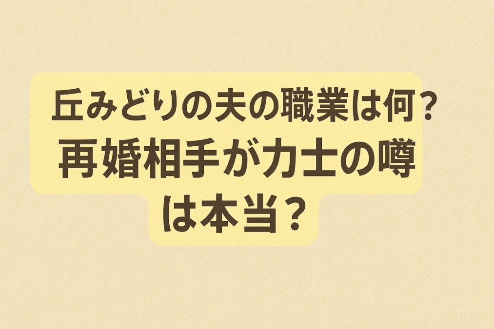 丘みどりの夫の職業は何？再婚相手が力士の噂は本当？