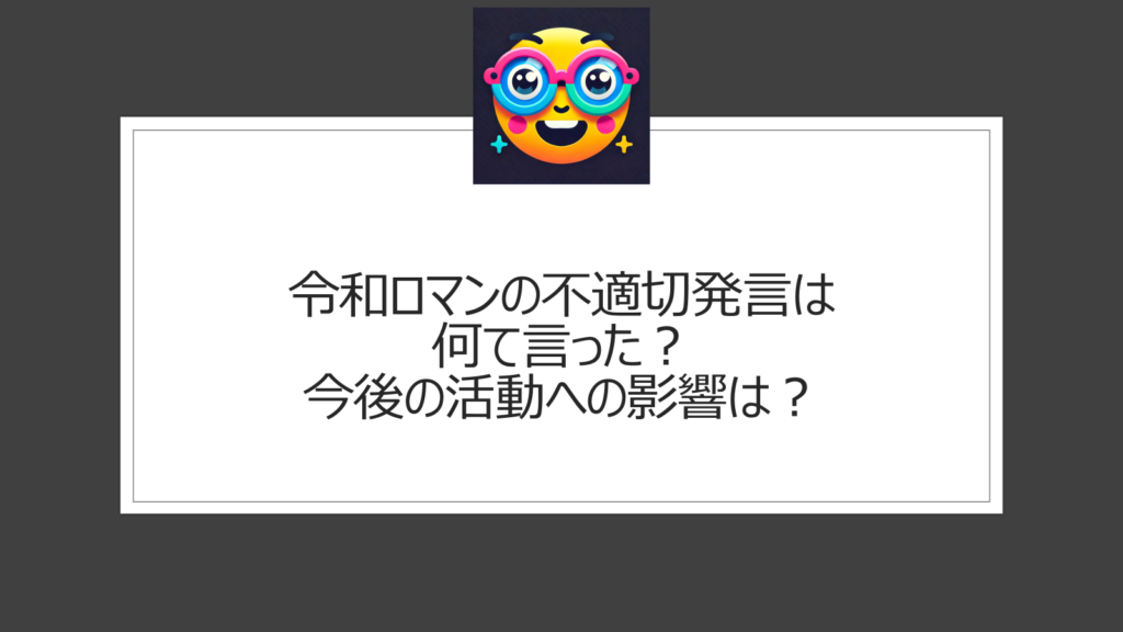 令和ロマンの不適切発言は何て言った？今後の活動への影響は？