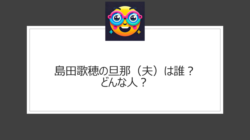 島田歌穂の旦那（夫）は誰？どんな人？