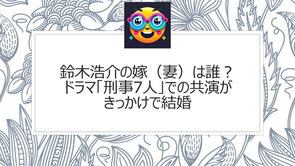 鈴木浩介の嫁（妻）は誰？ドラマ「刑事7人」での共演がきっかけで結婚