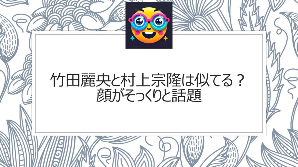 竹田麗央と村上宗隆は似てる？顔がそっくりと話題