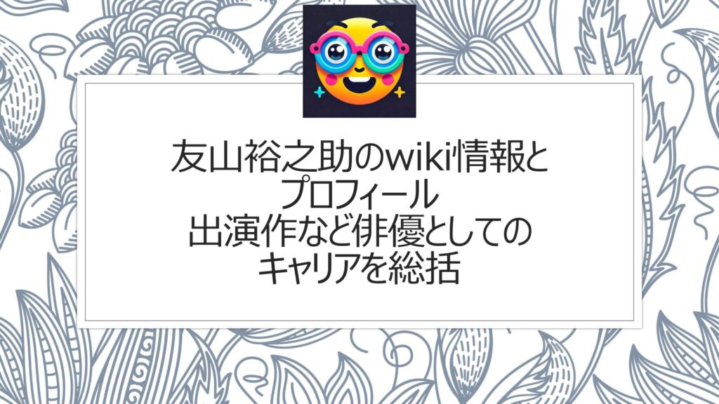 友山裕之助のwiki情報とプロフィール|出演作など俳優としてのキャリアを総括