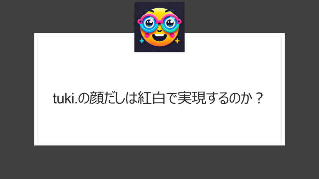 tuki.の顔だしは紅白で実現するのか？