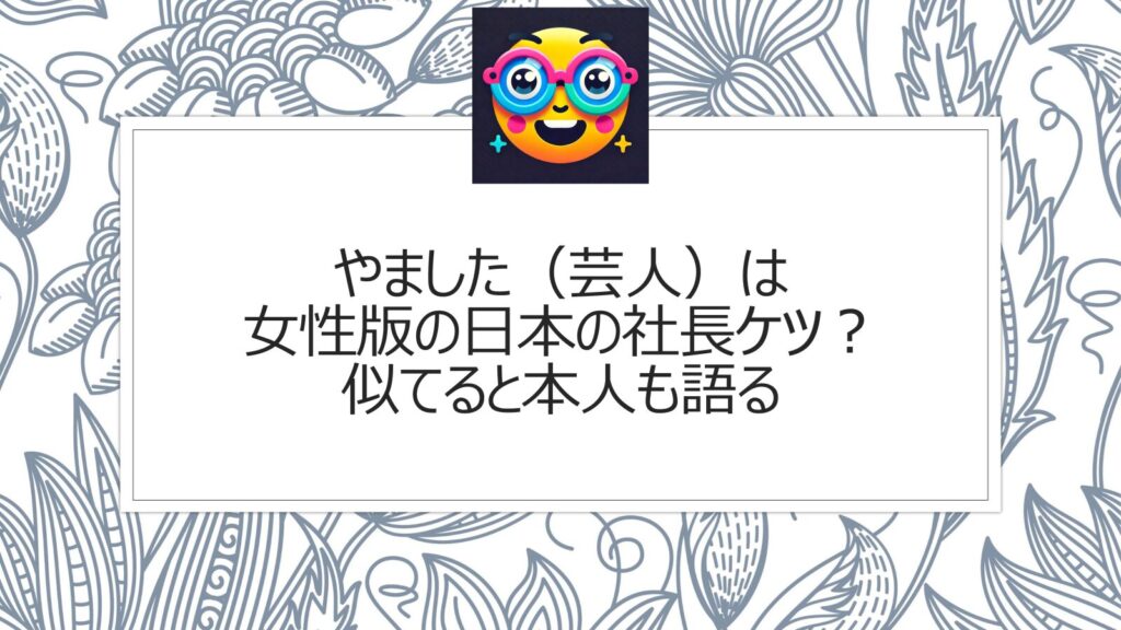 やました（芸人）は女性版の日本の社長ケツ？似てると本人も語る