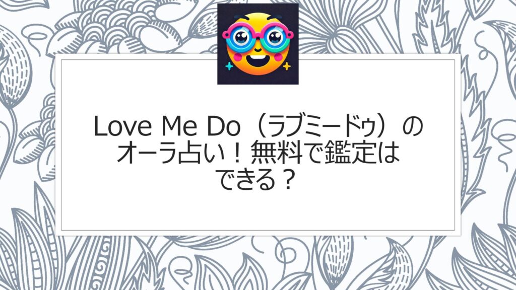 Love Me Do（ラブミードゥ）のオーラ占い！無料で鑑定はできる？