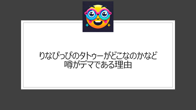 りなぴっぴのタトゥーがどこなのかなど噂がデマである理由