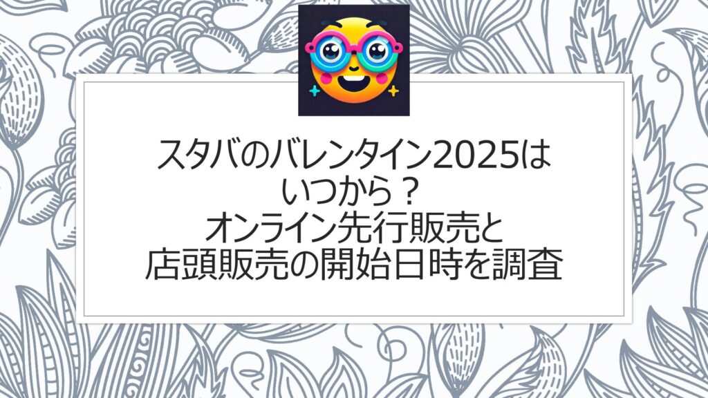 スタバのバレンタイン2025はいつから？オンライン先行販売と店頭販売の開始日時を調査