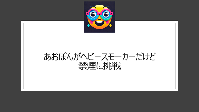 あおぽんがヘビースモーカーだけど禁煙に挑戦