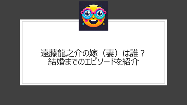 遠藤龍之介の嫁（妻）は誰？結婚までのエピソードを紹介