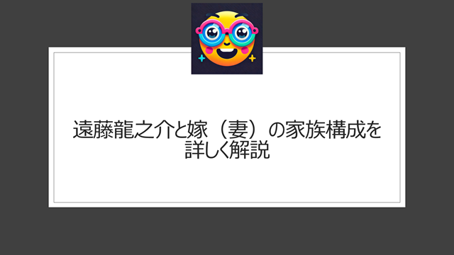 遠藤龍之介と嫁（妻）の家族構成を詳しく解説