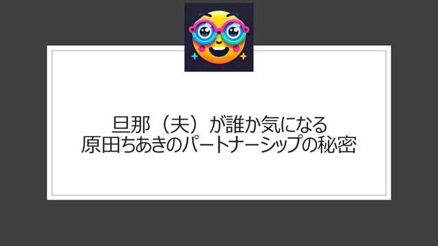 旦那（夫）が誰か気になる原田ちあきのパートナーシップの秘密