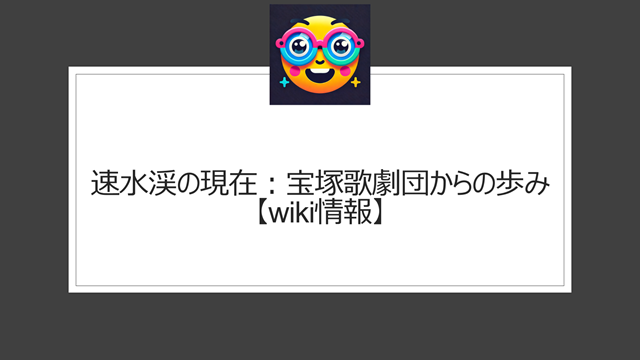 速水渓の現在：宝塚歌劇団からの歩み【wiki情報】