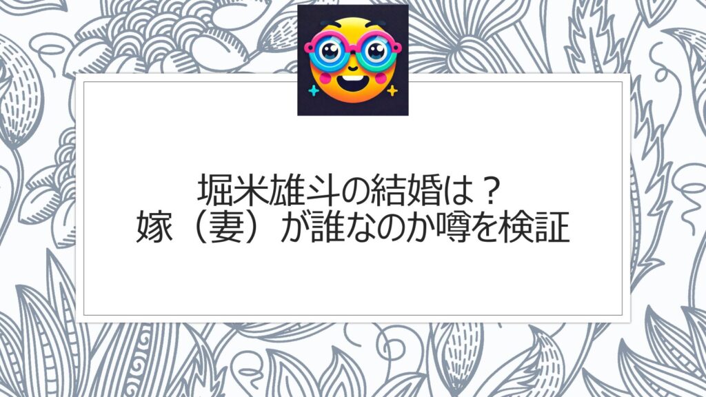 堀米雄斗の結婚は？嫁（妻）が誰になるか噂を検証