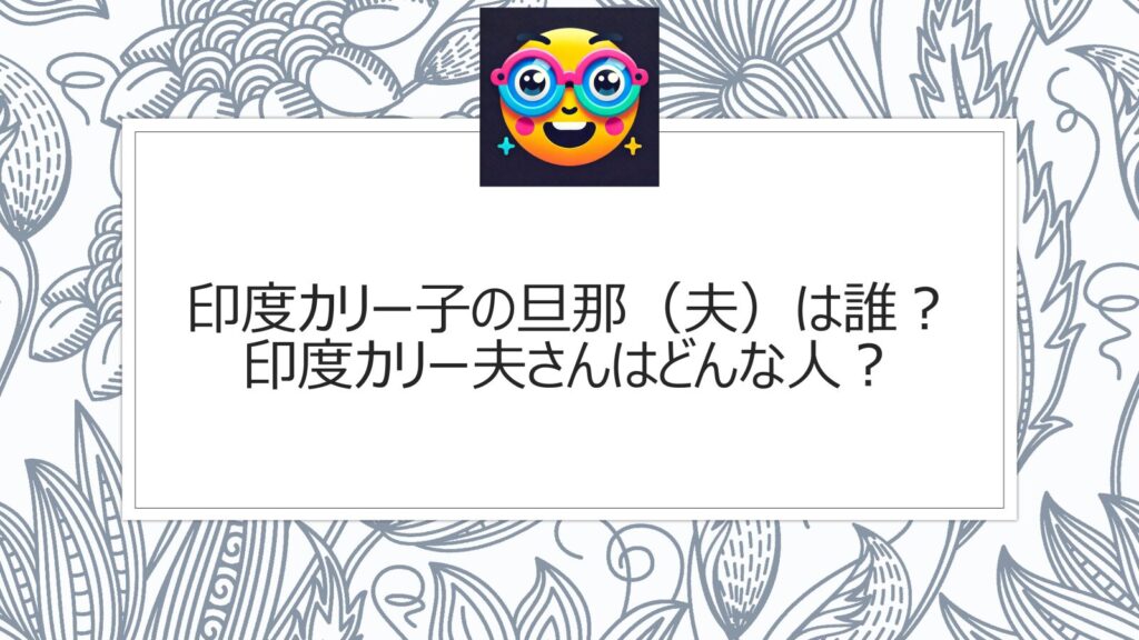 印度カリー子の旦那（夫）は誰？印度カリー夫さんはどんな人？