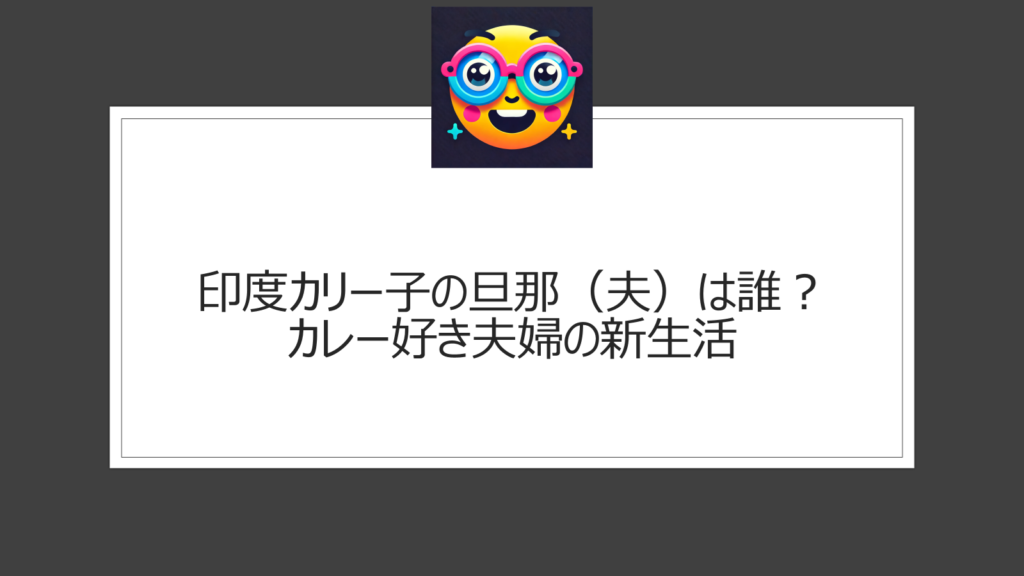 印度カリー子の旦那（夫）は誰？カレー好き夫婦の新生活