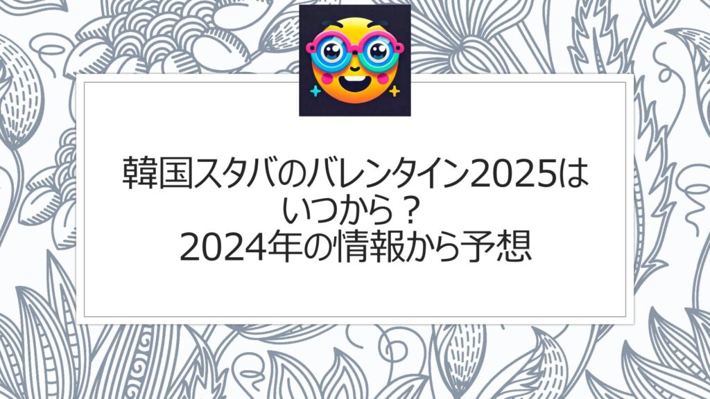 韓国スタバのバレンタイン2025はいつから？2024年の情報から予想