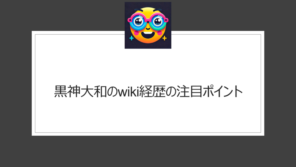 黒神大和のwiki経歴の注目ポイント