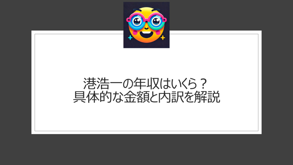 港浩一の年収はいくら？具体的な金額と内訳を解説