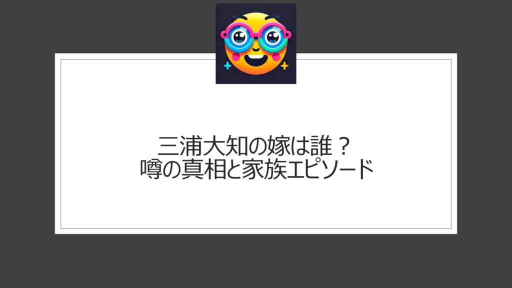 三浦大知の嫁は誰？噂の真相と家族エピソード