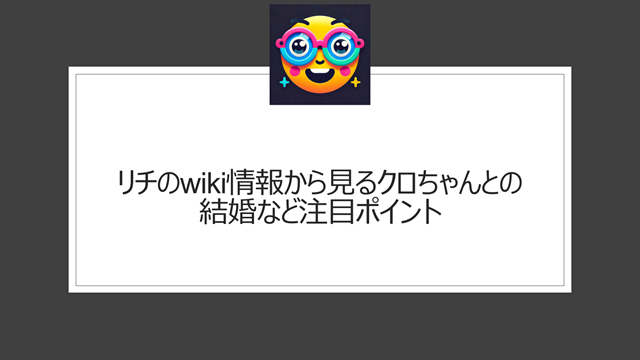 リチのwiki情報から見るクロちゃんとの結婚など注目ポイント