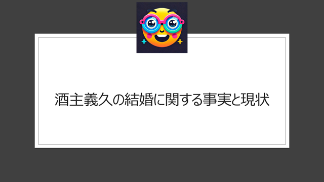 酒主義久の結婚に関する事実と現状