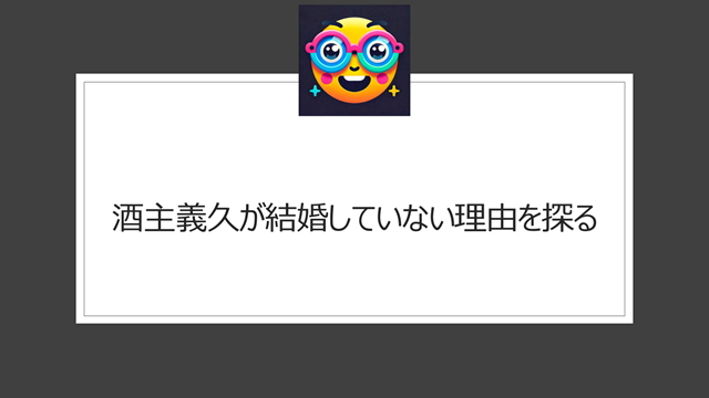 酒主義久が結婚していない理由を探る