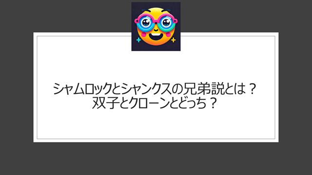 シャムロックとシャンクスの兄弟説とは？双子とクローンとどっち？