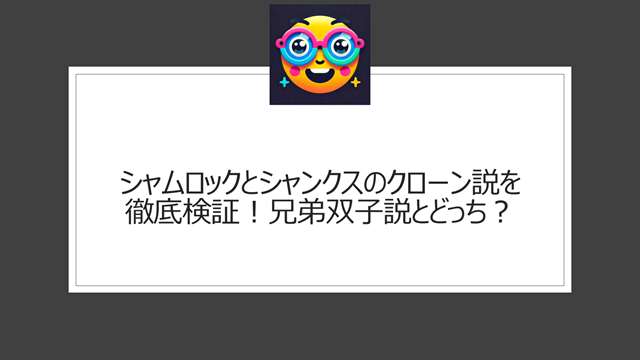 シャムロックとシャンクスのクローン説を徹底検証！兄弟双子説とどっち？