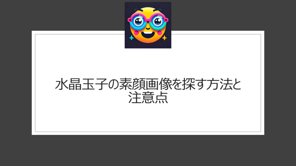 水晶玉子の素顔画像を探す方法と注意点