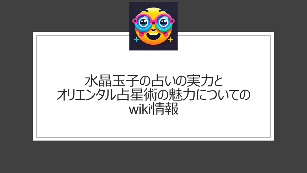 水晶玉子の占いの実力とオリエンタル占星術の魅力についてのwiki情報