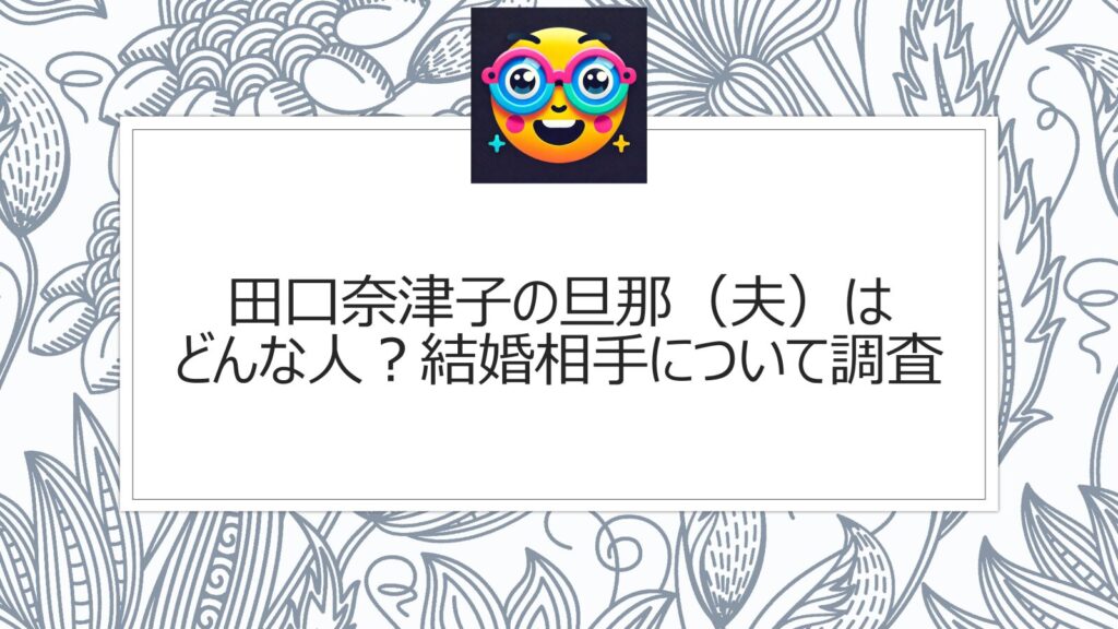 田口奈津子の旦那（夫）はどんな人？結婚相手について調査