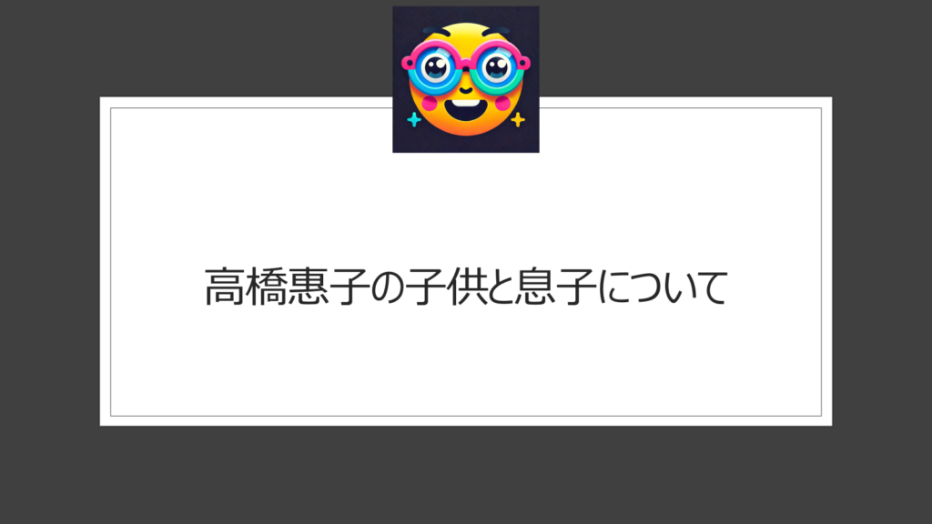 高橋惠子の子供と息子について