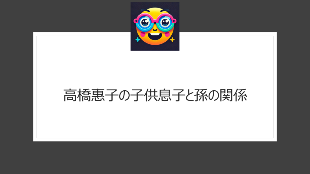 高橋惠子の子供息子と孫の関係