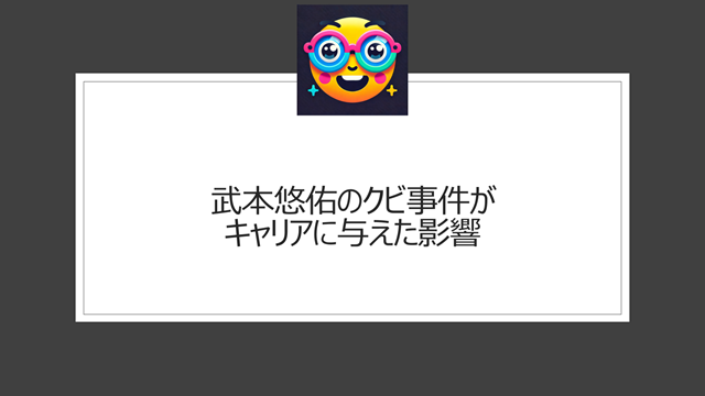 武本悠佑のクビ事件がキャリアに与えた影響