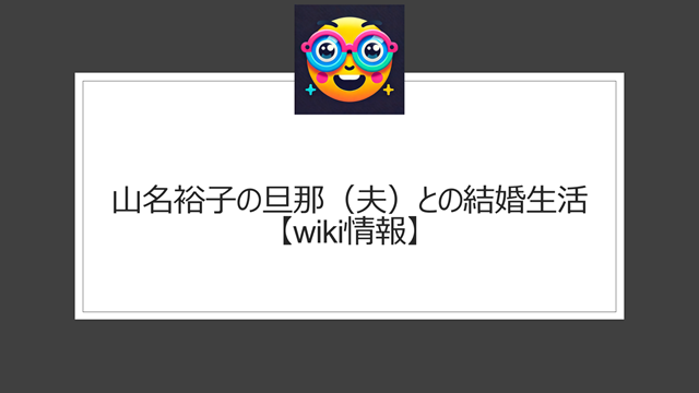 山名裕子の旦那（夫）との結婚生活【wiki情報】