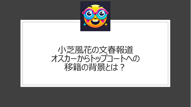 小芝風花の文春報道｜オスカーからトップコートへの移籍の背景とは？