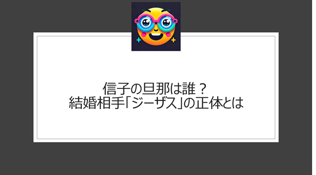 信子の旦那は誰？結婚相手「ジーザス」の正体とは