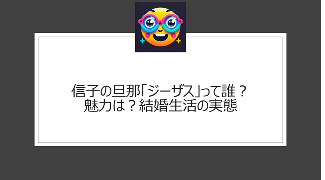 信子の旦那「ジーザス」って誰？魅力は？結婚生活の実態