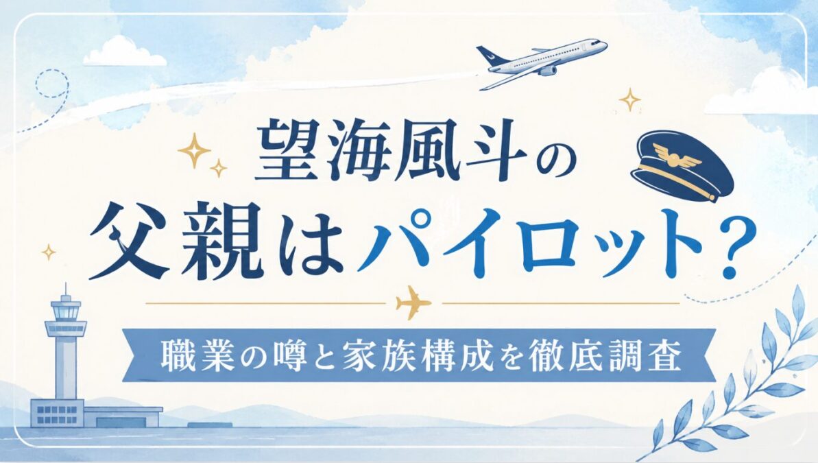 望海風斗の父親はパイロット？職業の噂と家族構成を徹底調査