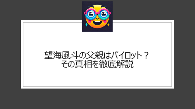 望海風斗の父親はパイロット？その真相を徹底解説