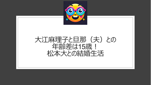 大江麻理子と旦那（夫）との年齢差は15歳！松本大との結婚生活