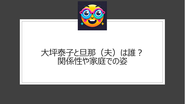 大坪泰子と旦那（夫）は誰？関係性や家庭での姿