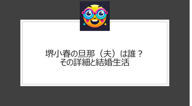 堺小春の旦那（夫）は誰？その詳細と結婚生活