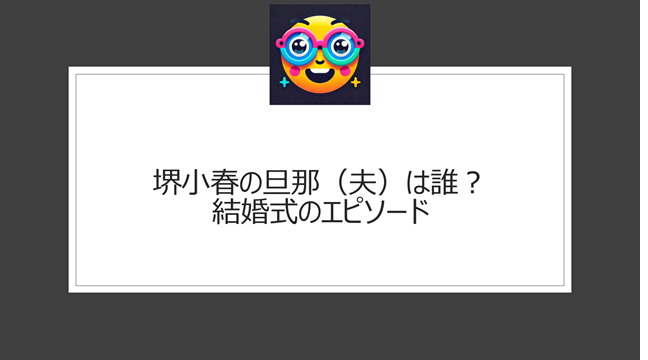 堺小春の旦那（夫）は誰？結婚式のエピソード