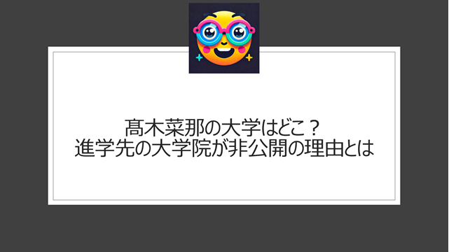 髙木菜那の大学はどこ？進学先の大学院が非公開の理由とは