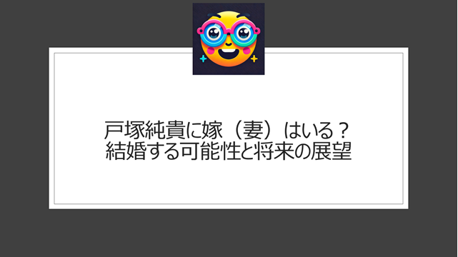 戸塚純貴に嫁（妻）はいる？結婚する可能性と将来の展望