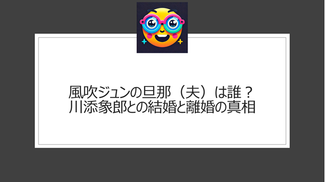 風吹ジュンの旦那（夫）は誰？川添象郎との結婚と離婚の真相